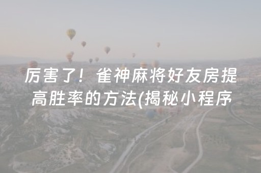 厉害了！雀神麻将好友房提高胜率的方法(揭秘小程序必备神器)