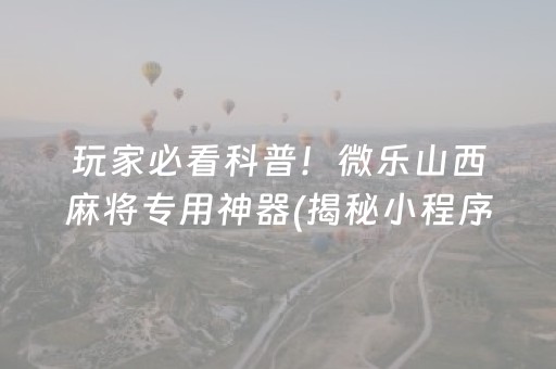 玩家必看科普！微乐山西麻将专用神器(揭秘小程序输赢规律)