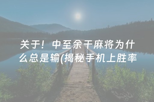 关于！中至余干麻将为什么总是输(揭秘手机上胜率到哪调)