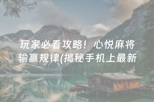 玩家必看攻略！心悦麻将输赢规律(揭秘手机上最新神器下载)