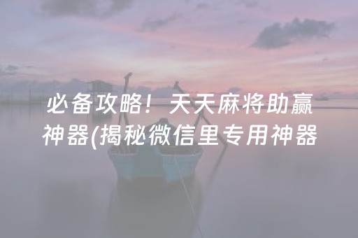 必备攻略！天天麻将助赢神器(揭秘微信里专用神器)