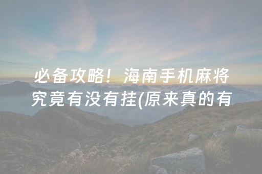 必备攻略！海南手机麻将究竟有没有挂(原来真的有挂)