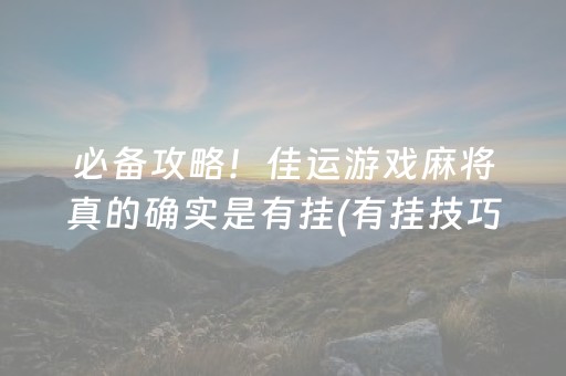 必备攻略！佳运游戏麻将真的确实是有挂(有挂技巧辅助器)