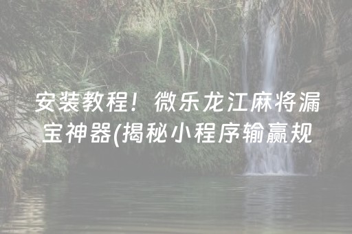 安装教程！微乐龙江麻将漏宝神器(揭秘小程序输赢规律)