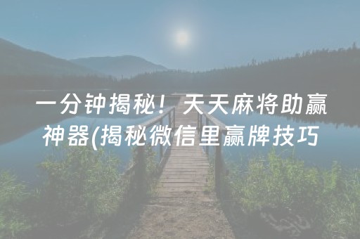 一分钟揭秘！天天麻将助赢神器(揭秘微信里赢牌技巧)