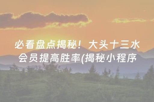 必看盘点揭秘！大头十三水会员提高胜率(揭秘小程序赢的诀窍)