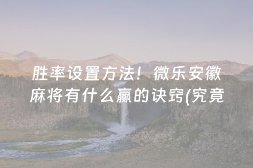 胜率设置方法！微乐安徽麻将有什么赢的诀窍(究竟到底有挂吗)