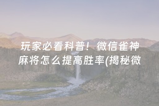 玩家必看科普！微信雀神麻将怎么提高胜率(揭秘微信里专用神器下载)