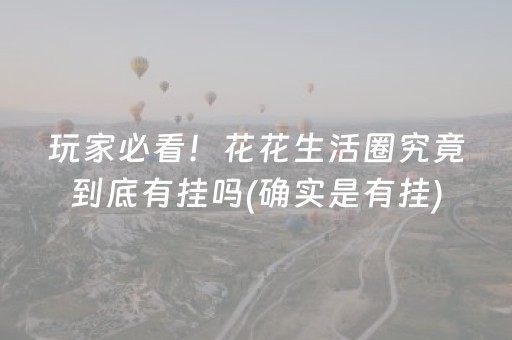 玩家必看！花花生活圈究竟到底有挂吗(确实是有挂)