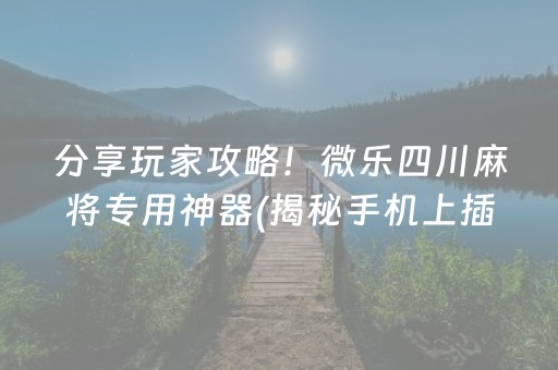 分享玩家攻略！微乐四川麻将专用神器(揭秘手机上插件免费)