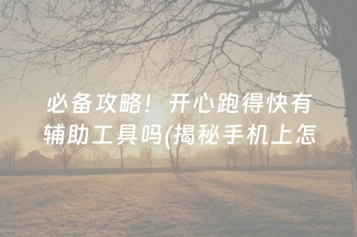 必备攻略！开心跑得快有辅助工具吗(揭秘手机上怎么容易赢)