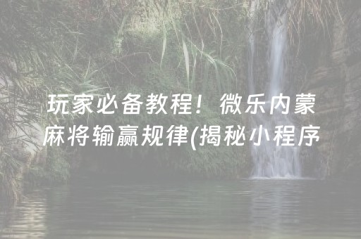 玩家必备教程！微乐内蒙麻将输赢规律(揭秘小程序助攻神器)