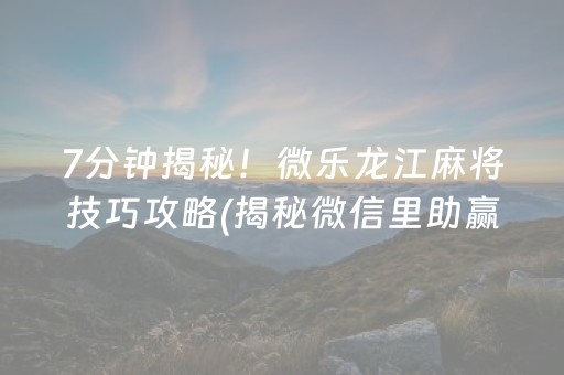 7分钟揭秘！微乐龙江麻将技巧攻略(揭秘微信里助赢神器购买)