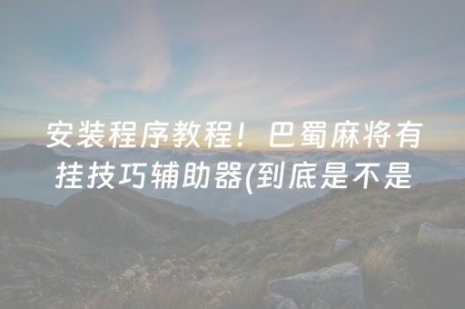 安装程序教程！巴蜀麻将有挂技巧辅助器(到底是不是有挂)