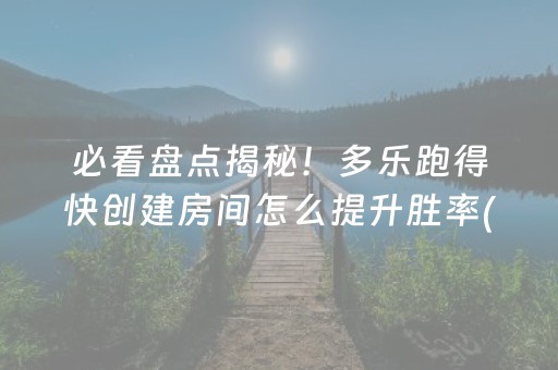 必看盘点揭秘！多乐跑得快创建房间怎么提升胜率(揭秘微信里如何让牌变好)