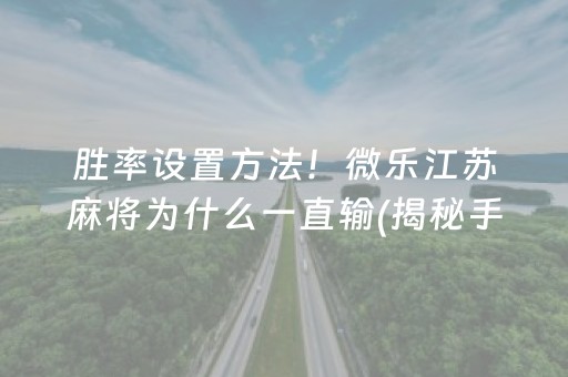 胜率设置方法！微乐江苏麻将为什么一直输(揭秘手机上助赢软件)