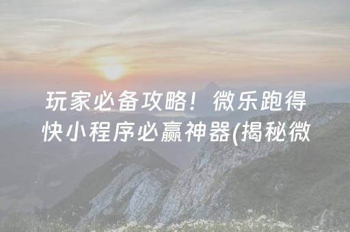 玩家必备攻略！微乐跑得快小程序必赢神器(揭秘微信里输赢规律)