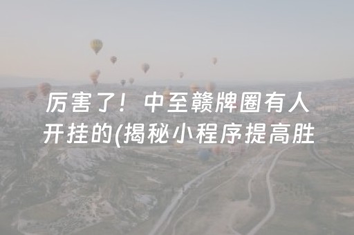 厉害了！中至赣牌圈有人开挂的(揭秘小程序提高胜率)