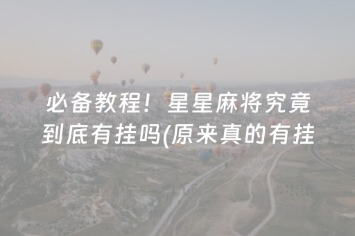 必备教程！星星麻将究竟到底有挂吗(原来真的有挂)