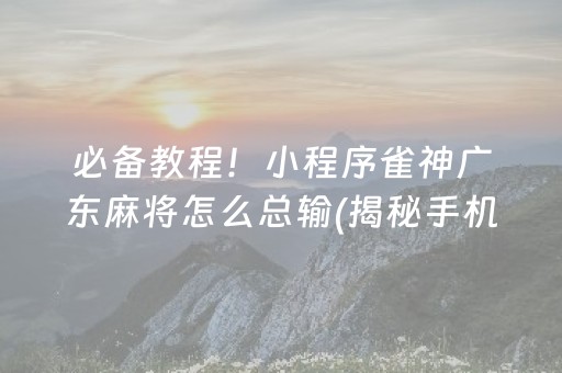 必备教程！小程序雀神广东麻将怎么总输(揭秘手机上插件免费)