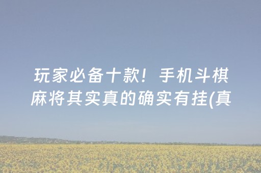 玩家必备十款！手机斗棋麻将其实真的确实有挂(真的有挂确实有挂)