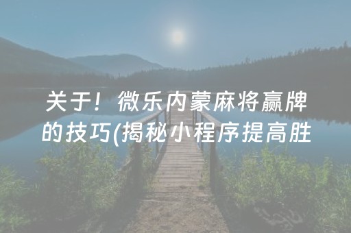 关于！微乐内蒙麻将赢牌的技巧(揭秘小程序提高胜率)