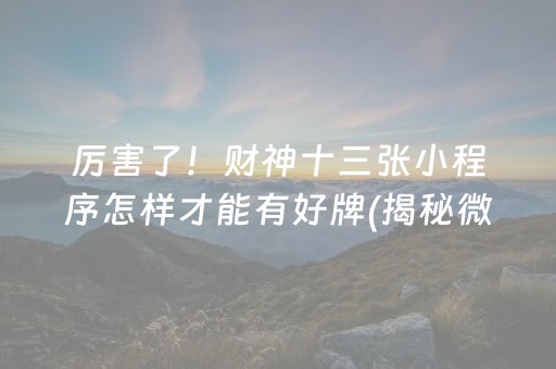 厉害了！财神十三张小程序怎样才能有好牌(揭秘微信里输赢技巧)