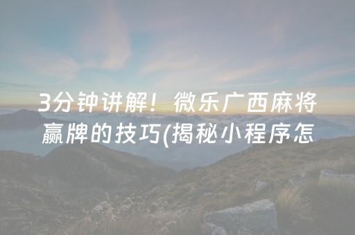 3分钟讲解！微乐广西麻将赢牌的技巧(揭秘小程序怎么容易赢)