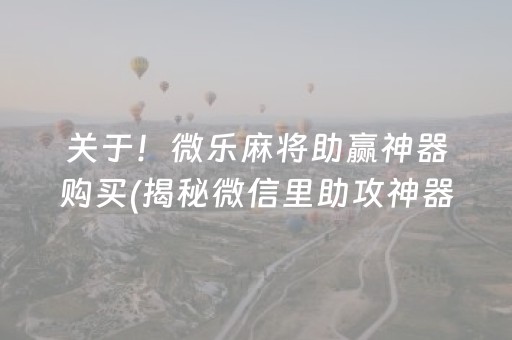 关于！微乐麻将助赢神器购买(揭秘微信里助攻神器)