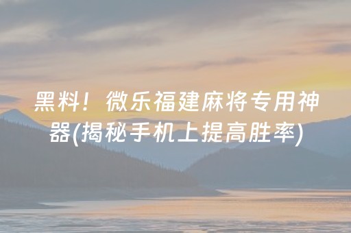 黑料！微乐福建麻将专用神器(揭秘手机上提高胜率)