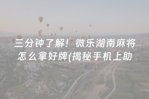 三分钟了解！微乐湖南麻将怎么拿好牌(揭秘手机上助手软件)