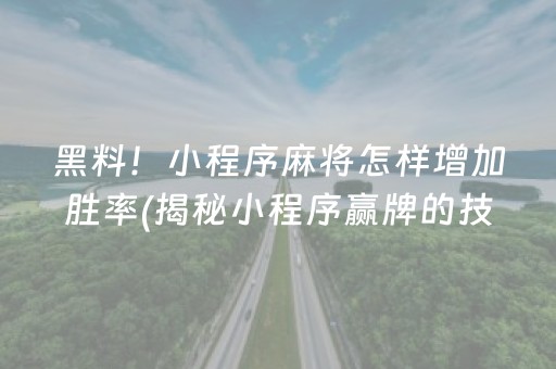 黑料！小程序麻将怎样增加胜率(揭秘小程序赢牌的技巧)