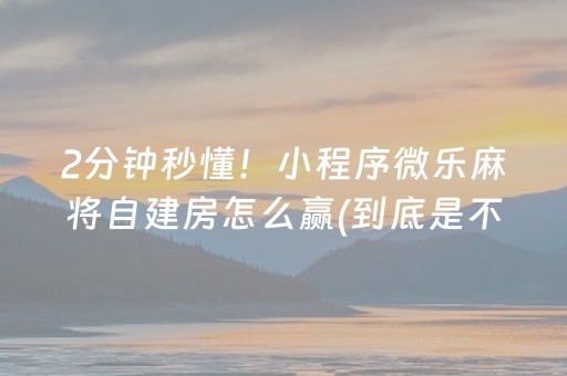 2分钟秒懂！小程序微乐麻将自建房怎么赢(到底是不是有挂)