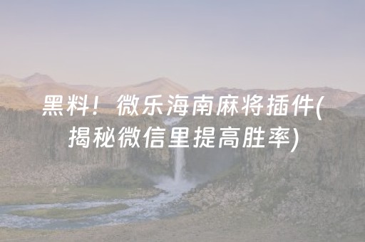 黑料！微乐海南麻将插件(揭秘微信里提高胜率)