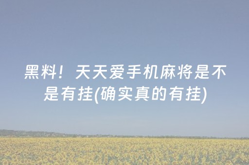黑料！天天爱手机麻将是不是有挂(确实真的有挂)