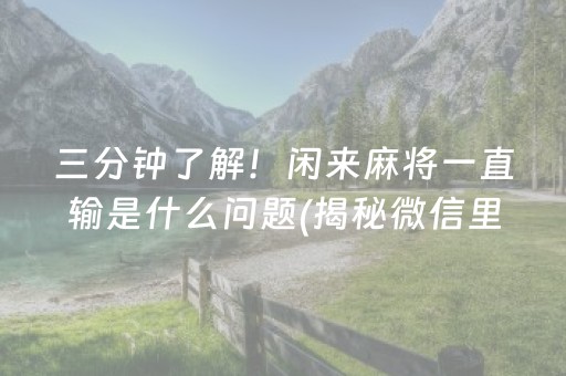 三分钟了解！闲来麻将一直输是什么问题(揭秘微信里赢的秘诀)