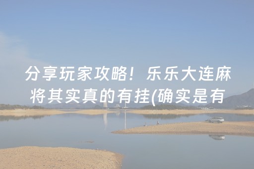 分享玩家攻略！乐乐大连麻将其实真的有挂(确实是有挂的)