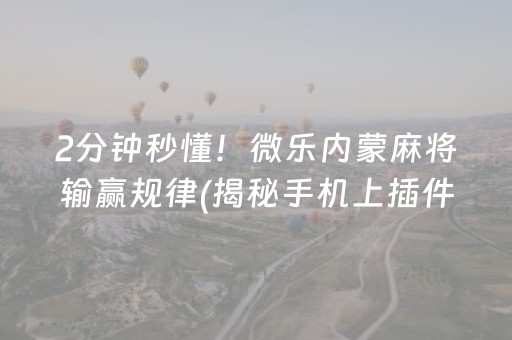 2分钟秒懂！微乐内蒙麻将输赢规律(揭秘手机上插件下载)