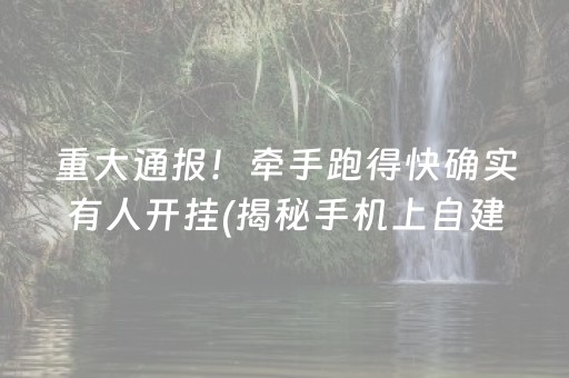 重大通报！牵手跑得快确实有人开挂(揭秘手机上自建房怎么赢)