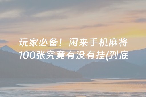 玩家必备！闲来手机麻将100张究竟有没有挂(到底是不是有挂)
