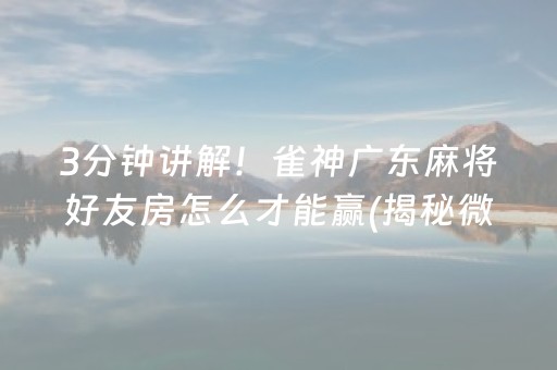 3分钟讲解！雀神广东麻将好友房怎么才能赢(揭秘微信里确实有猫腻)