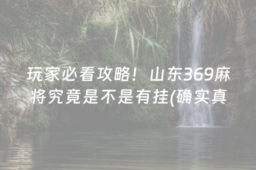 玩家必看攻略！山东369麻将究竟是不是有挂(确实真有挂)