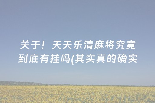 关于！天天乐清麻将究竟到底有挂吗(其实真的确实有挂)