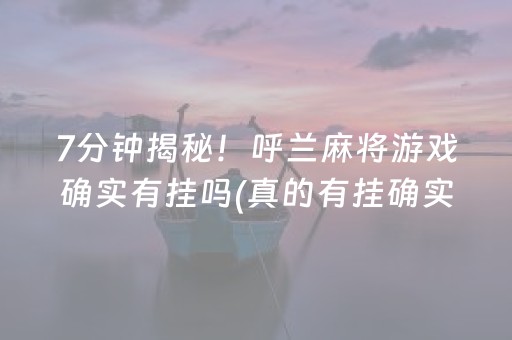 7分钟揭秘！呼兰麻将游戏确实有挂吗(真的有挂确实有挂)