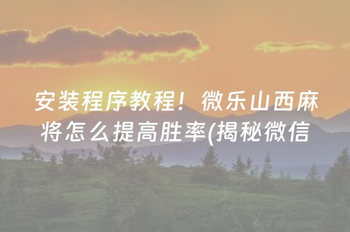 安装程序教程！微乐山西麻将怎么提高胜率(揭秘微信里赢牌的技巧)