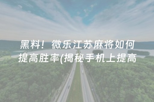 黑料！微乐江苏麻将如何提高胜率(揭秘手机上提高胜率)