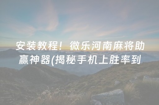 安装教程！微乐河南麻将助赢神器(揭秘手机上胜率到哪调)