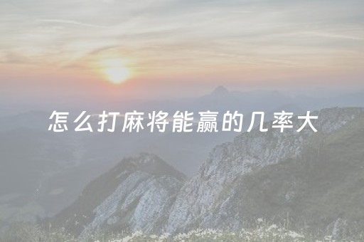 怎么打麻将能赢的几率大（怎样打麻将能赢?）