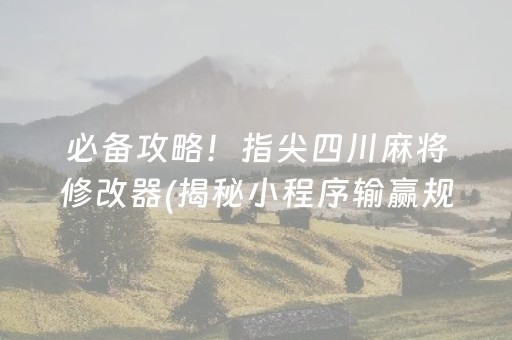 必备攻略！指尖四川麻将修改器(揭秘小程序输赢规律)