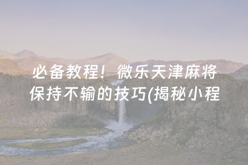 必备教程！微乐天津麻将保持不输的技巧(揭秘小程序助赢神器购买)